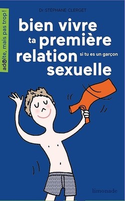 Bien vivre ta première relation sexuelle: Si tu es une garçon - Clerget, Stéphan