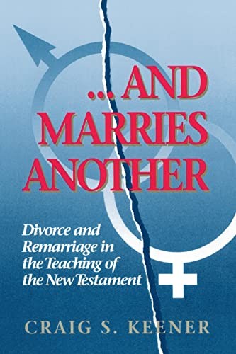 . . .And Marries Another: Divorce and Remarriage in the... - Keener, Craig S.