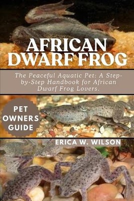 African Dwarf Frog: The Peaceful Aquatic Pet: A Step-by-Step Handbook for Africa
