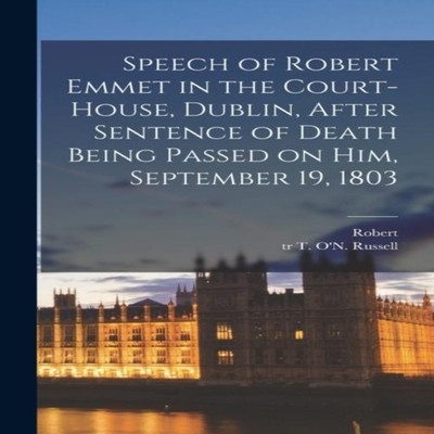Speech of Robert Emmet in the Court-house Dublin After Sentence o