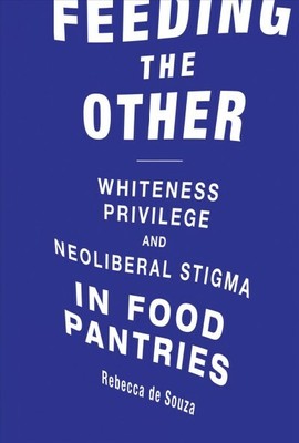Feeding the Other : Whiteness, Privilege, and Neoliberal Stigma in Food Pantr...