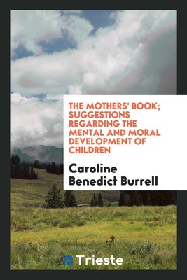 The mothers' book; suggestions regarding the mental and moral...