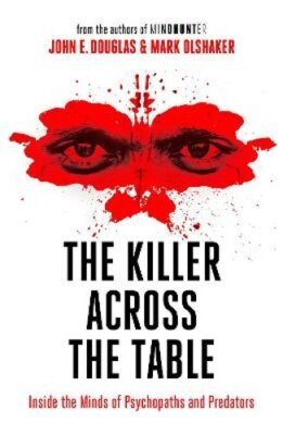 The Killer Across the Table: Inside the Minds of Psychopaths and Predators: New
