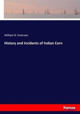 History and Incidents of Indian Corn William D. Emerson Emerson