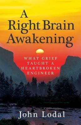 A Right Brain Awakening: What Grief Taught a Heartbroken Engineer [Paperback]