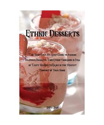 Ethnic Desserts: The Best Step-By-Step Guide to Making Delicious Desserts, This 