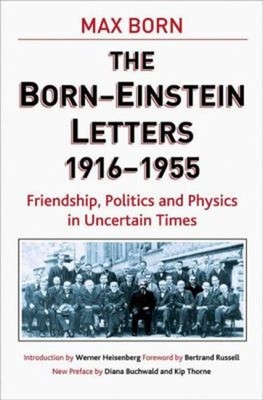 The Born-Einstein Letters, 1916-1955 : Friendship, Politics and P