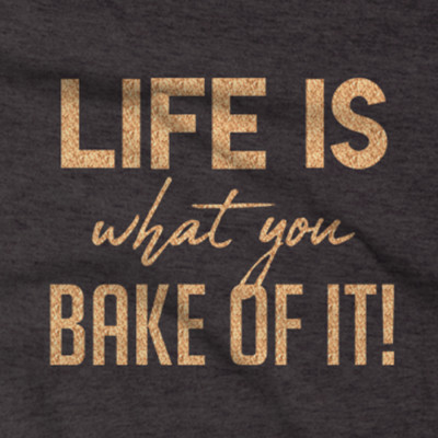 ''LIFE IS WHAT YOU BAKE OF IT'' Unisex T-Shirt. Cake Cookie Wedding Pastry Pie