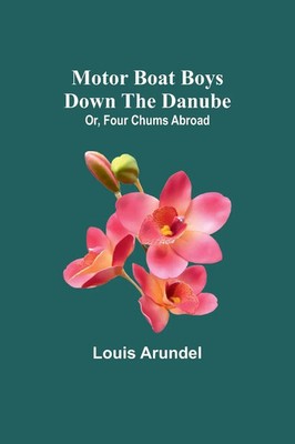 Louis Arundel | Motor Boat Boys Down the Danube; Or, Four Chums Abroad | Buch