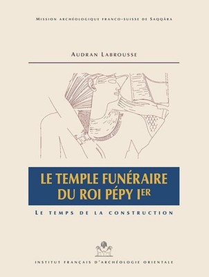 Le Temple Funeraire Du Roi Pepy Ier: Le Temps de la Construction by Audran Labro