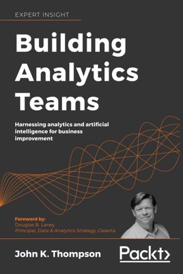 Building Analytics Teams: Harnessing analytics and artificial intelligence f...