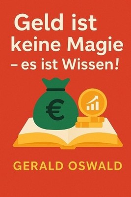 Geld ist keine Magie - es ist Wissen!: Der praxisnahe Finanzratgeber f?r Einstei
