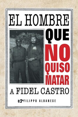 Filippo Albanese | El Hombre Que No Quiso Matar a Fidel Castro | Taschenbuch