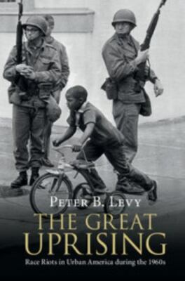 The Great Uprising: Race Riots in Urban America during the 1960s, Levy, Peter B.