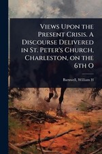 Views Upon the Present Crisis. A Discourse Delivered in St. Peter's Church, Char