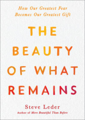 The Beauty of What Remains: How Our Greatest Fear Becomes Our Greate - GOOD