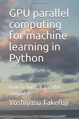 GPU PARALLEL COMPUTING FOR MACHINE LEARNING IN PYTHON: HOW By Yoshiyasu Takefuji