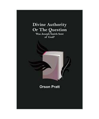 Divine Authority Or the Question: Was Joseph Smith Sent of God?, Orson Pratt