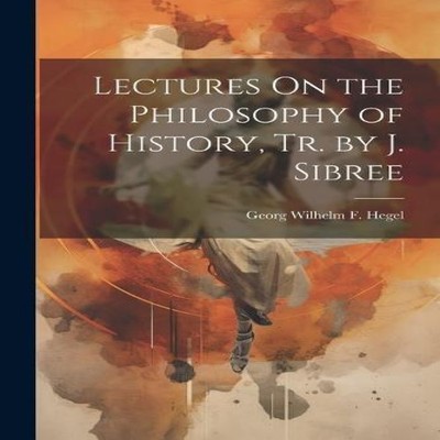 Lectures On the Philosophy of History Tr. by J. Sibree Georg Wilh