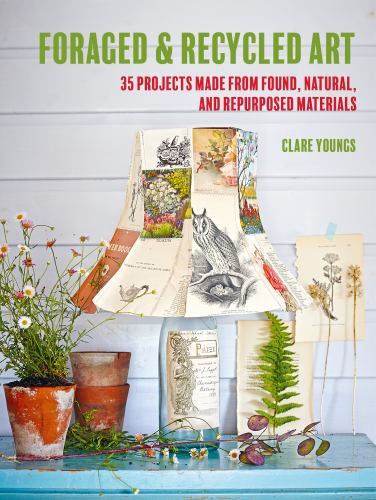 Foraged and Recycled Art : 35 Projects Made from Found, Natural, and ...