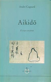 AIKIDO'. IL CORPO COSCIENTE COGNARD ANDRE' LUNI EDITRICE 1997 - Foto 2 di 2