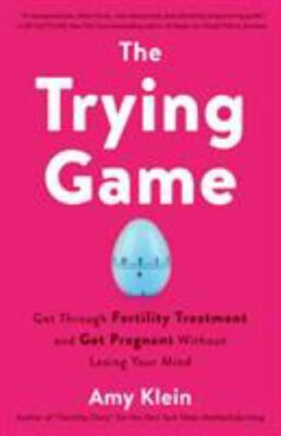 The Trying Game : Get Through Fertility Treatment and Get Pregnant Without...