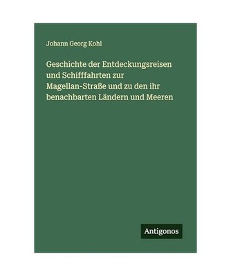 Geschichte der Entdeckungsreisen und Schifffahrten zur Magellan-Straße und zu d