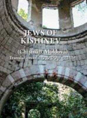 The Jews of Kishinev (Chisinau, Moldova): Translation of Yehudei Kishinev - Kore
