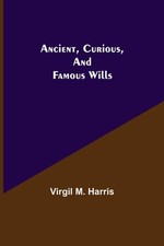 Ancient, Curious, and Famous Wills by Virgil M. Harris Paperback Book
