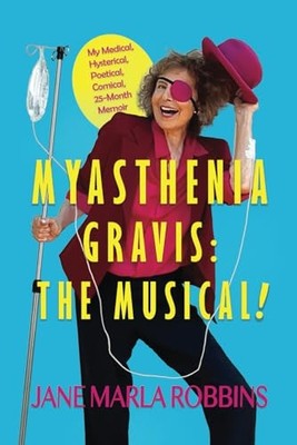 MYASTHENIA GRAVIS: THE MUSICAL!: My Medical, Hysterical, Poetical, Comical, ...