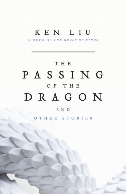 The Passing of the Dragon and Other Stories by Ken Liu Hardback