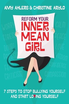 Reform Your Inner Mean Girl: 7 Steps to Stop Bullying Yourself and Start Lov...