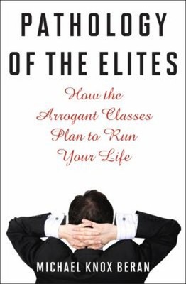 Pathology of the Elites : How the Arrogant Classes Plan to Run Yo