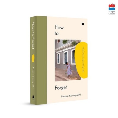 How to Forget : A Book of Short Steps and Long Walks Hardcover by Meera Ganapath