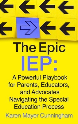 The Epic IEP: A Powerful Playbook for Parents, Educators, and Advocates Navigati
