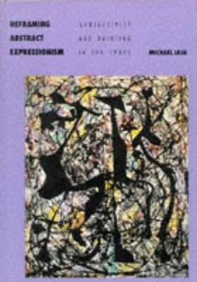REFRAMING ABSTRACT EXPRESSIONISM: SUBJECTIVITY AND By Michael Leja - Hardcover