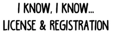 I KNOW I KNOW LICENSE & REGISTRATION Vinyl Sticker - Police Cop - Die Cut Decal