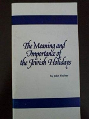 The Meaning and Importance of the Jewish Holidays : The Feasts of