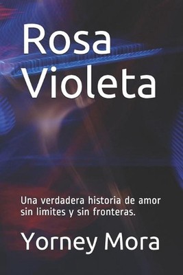 Rosa Violeta: Una verdadera historia de amor sin limites y sin fronteras. by Yor