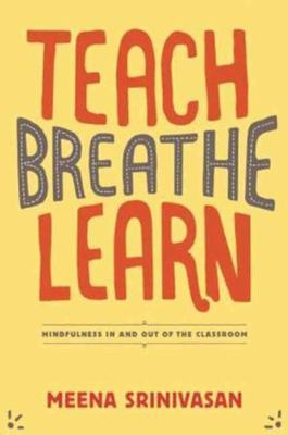 Teach, Breathe, Learn: Mindfulness in and out of the Classroom, Srinivasan, Meen