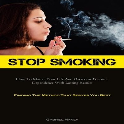 Stop Smoking How To Master Your Life And Overcome Nicotine Depend