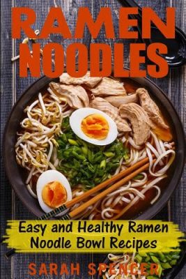 Ramen Noodles: Easy and Healthy Ramen Noodle Bowl Recipes by Sarah Spencer