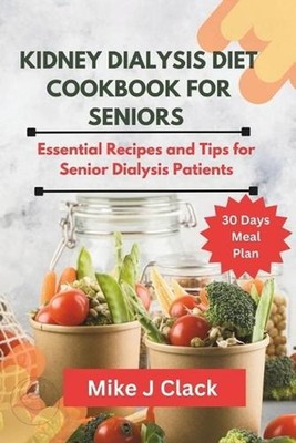 Kidney Dialysis diet Cookbook for Seniors: Essential Recipes and Tips for Senior