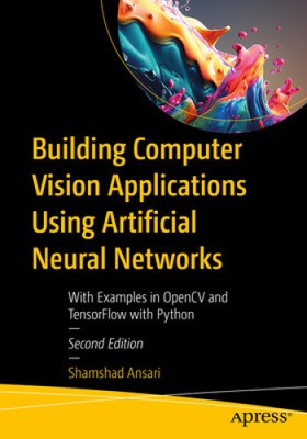 Building Computer Vision Applications Using Artificial Neural Networks: With