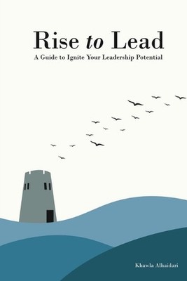 Rise to Lead: A Guide to Ignite Your Leadership Potential by Khawla Alhaidari Pa