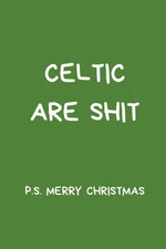 Celtic Are sh*t P.S Merry Christmas: Football Notebook/Journal, 