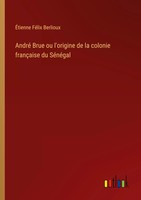 André Brue Ou L'origine De La Colonie FrançAise Du SéNéGal Berlioux Taschenbuch