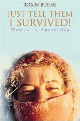Just Tell Them I Survived!: Women in Antarctica by Robin Burns
