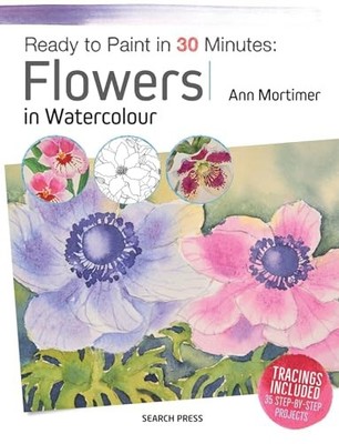 Ready to Paint in 30 Minutes: Flowers in Watercolour by Mortimer, Ann 1782215190
