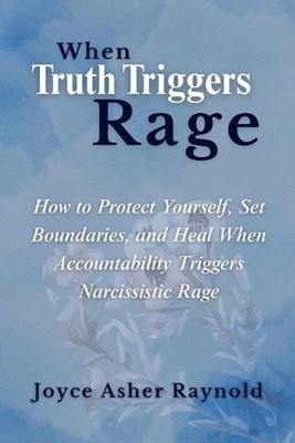 When Truth Triggers Rage: How to Protect Yourself, Set Boundaries, and Heal When